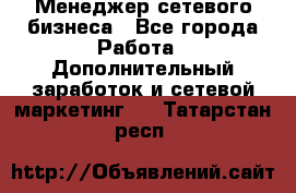 Менеджер сетевого бизнеса - Все города Работа » Дополнительный заработок и сетевой маркетинг   . Татарстан респ.